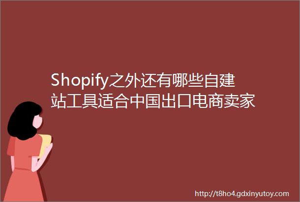 Shopify之外还有哪些自建站工具适合中国出口电商卖家